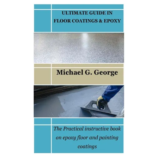 Ultimate Guide in Floor Coatings & Epoxy: The Practical instructive book on epoxy floor and painting coatings
