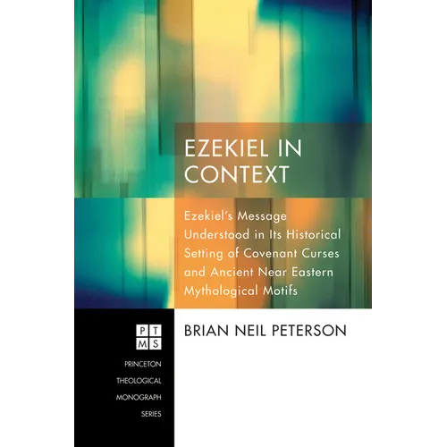 Ezekiel in Context: Ezekiel's Message Understood in Its Historical Setting of Covenant Curses and Ancient Near Eastern Mythological Motifs