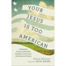 Your Jesus Is Too American: Calling the Church to Reclaim Kingdom Values Over the American Dream