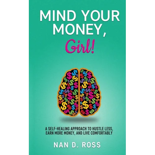 Mind Your Money, Girl!: A Self-Healing Approach to Hustle Less, Earn More Money, and Live Comfortably