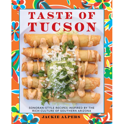 Taste of Tucson: Sonoran-Style Recipes Inspired by the Rich Culture of Southern Arizona