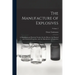 The Manufacture of Explosives: A Theoretical and Practical Treatise On the History, the Physical and Chemical Properties, and the Manufacture of Expl
