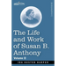 The Life and Work of Susan B. Anthony Volume II: Including Public Addresses, Her Own Letters and Many From Her Contemporaries, A Story of the Evolutio