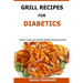 Diabetic Grill Recipes: Chicken, turkey, beef, pork, fish and vegetable and others diabetes friendly grill recipes