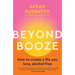 Beyond Booze: How to Create a Life You Love Alcohol-Free