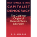 Rationalizing Capitalist Democracy: The Cold War Origins of Rational Choice Liberalism