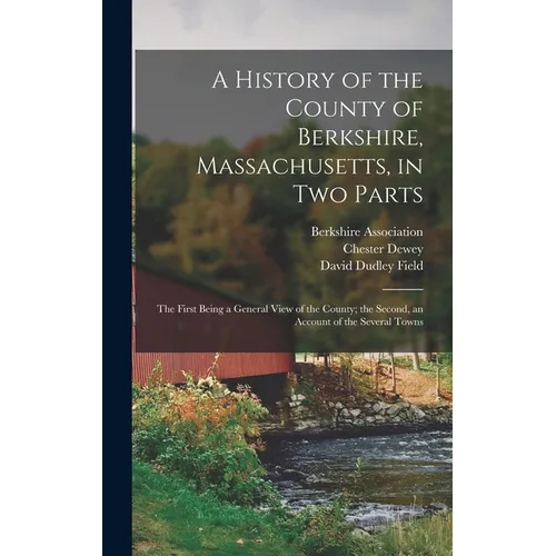 A History of the County of Berkshire, Massachusetts, in Two Parts: The First Being a General View of the County; the Second, an Account of the Several