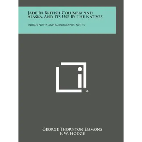Jade in British Columbia and Alaska, and Its Use by the Natives: Indian Notes and Monographs, No. 35