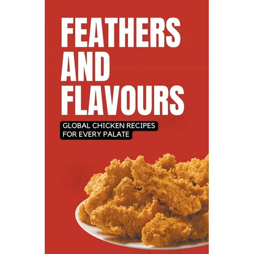 Feathers and Flavours: Global Chicken Recipes for Every Palate