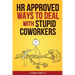 HR Approved Ways to Deal With Stupid Coworkers: : How to Say All the Things You Want to Say At Work But Can't