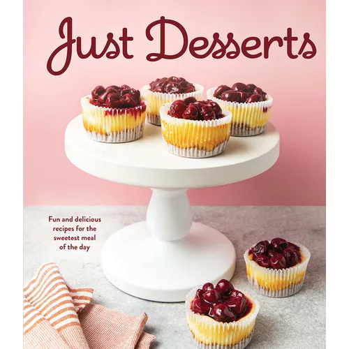Just Desserts: Fun and Delicious Recipes for the Sweetest Meal of the Day