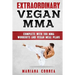 EXTRAORDINARY Vegan MMA: COMPLETE WITH 100 MMA WORKOUTS And VEGAN MEAL PLANS