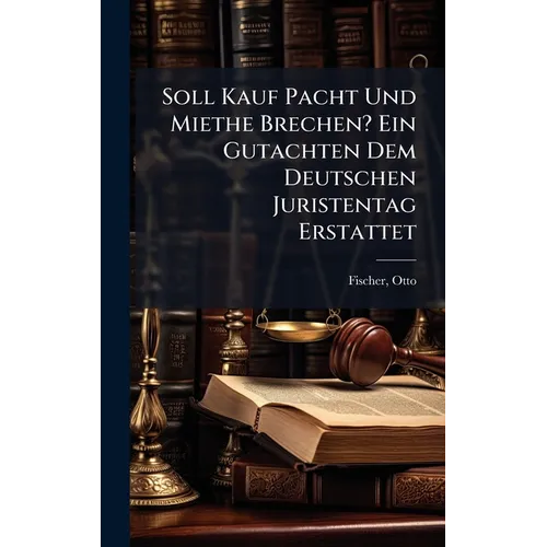 Soll Kauf Pacht Und Miethe Brechen? Ein Gutachten Dem Deutschen Juristentag Erstattet