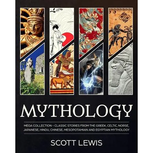 Mythology: Classic stories from the Greek, Celtic, Norse, Japanese, Hindu, Chinese, Mesopotamian and Egyptian Mythology