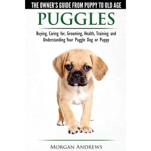 Puggles - The Owner's Guide from Puppy to Old Age - Choosing, Caring for, Grooming, Health, Training and Understanding Your Puggle Dog or Puppy