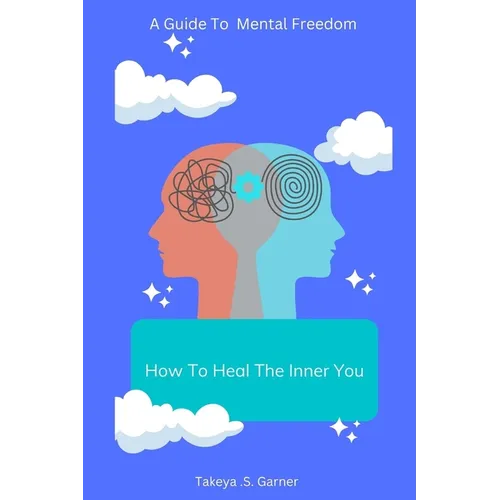 How To Heal The Inner You: A Guide to Mental Freedom