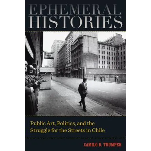 Ephemeral Histories: Public Art, Politics, and the Struggle for the Streets in Chile