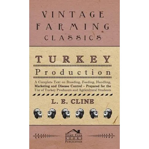 Turkey Production - A Complete Text On Breeding, Feeding, Handling, Marketing And Disease Control - Prepared For The Use Of Turkey Producers And Agric