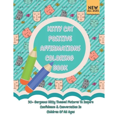 Kitty Cat Positive Affirmations Coloring Book: 30+ Gorgeous Kitty Themed Pictures To Inspire Confidence & Conversation In Children Of All Ages
