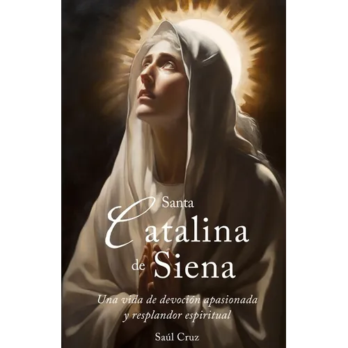 Santa Catalina de Siena: Una vida de devoción apasionada y resplandor espiritual