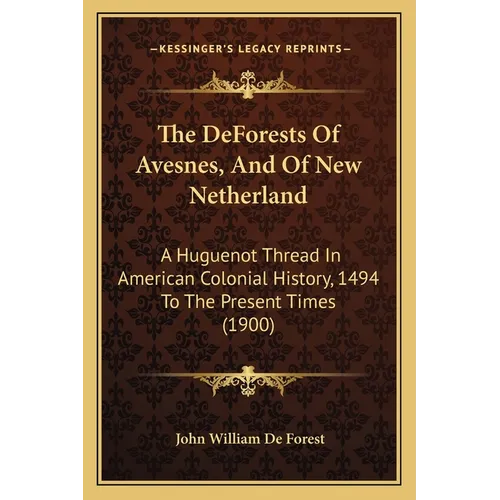 The DeForests Of Avesnes, And Of New Netherland: A Huguenot Thread In American Colonial History, 1494 To The Present Times (1900)