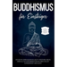 Buddhismus für Einsteiger: Wie Sie die Lehren Buddhas leicht verstehen und in Ihren Alltag integrieren für ein Leben voller Zufriedenheit und Glück -