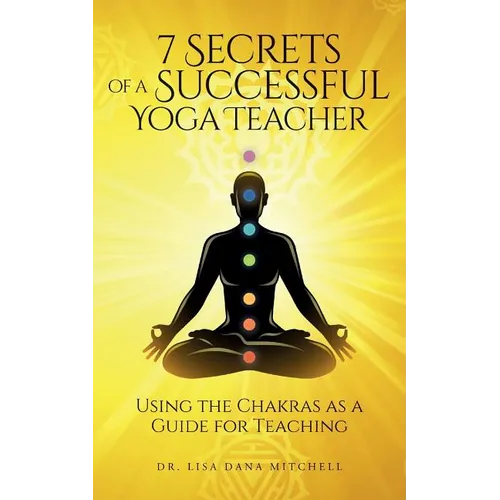 7 Secrets of a Successful Yoga Teacher: Using the Chakras as a Guide for Teaching