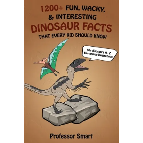 1200+ Fun, Wacky, & Interesting Dinosaur Facts That Every Kid Should Know: 80+ Dinosaurs A-Z with 80+ Unique Illustrations