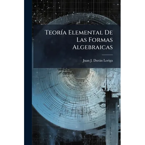 Teoría Elemental De Las Formas Algebraicas: Con Arreglo Al Programa De Ingreso En La Ascuela General De Ingenieros Y Arquitectos