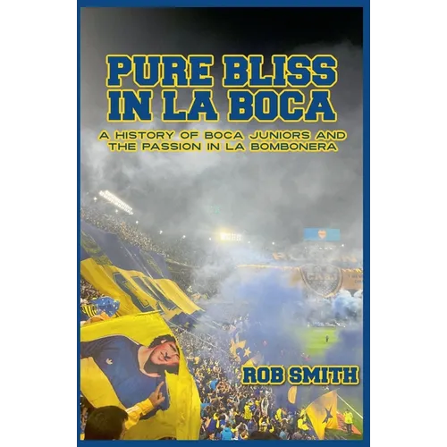 Pure Bliss In La Boca: A History of Boca Juniors and the Passion in La Bombonera