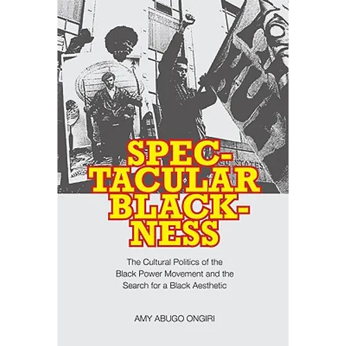 Spectacular Blackness: The Cultural Politics of the Black Power Movement and the Search for a Black Aesthetic