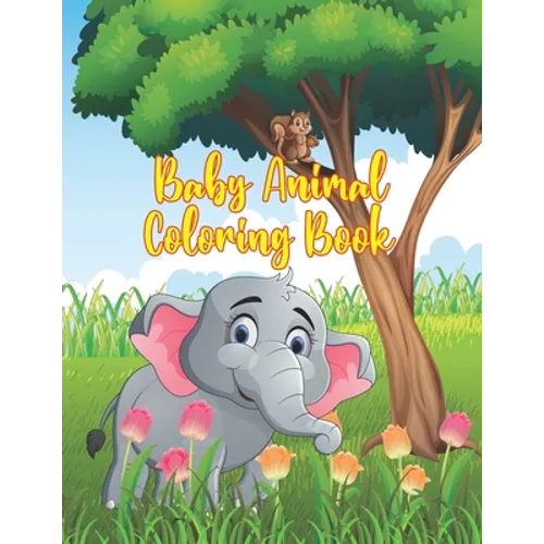 Baby Animal Coloring Book: Coloring Book Featuring 50 Amazingly Cute and Lovable Baby Animals from Forests, Jungles, Oceans and Farms for Kids an