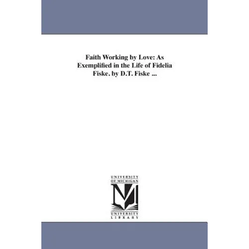 Faith Working by Love: As Exemplified in the Life of Fidelia Fiske. by D.T. Fiske ...