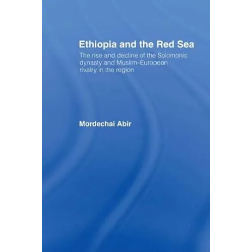 Ethiopia and the Red Sea: The Rise and Decline of the Solomonic Dynasty and Muslim European Rivalry in the Region