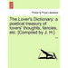 The Lover's Dictionary: a poetical treasury of lovers' thoughts, fancies, etc. [Compiled by J. H.]