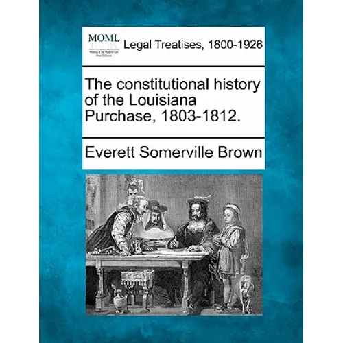 The Constitutional History of the Louisiana Purchase, 1803-1812.