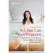 Yes, You Can Get Pregnant: Natural Ways to Improve Your Fertility Now and Into Your 40s