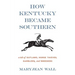 How Kentucky Became Southern: A Tale of Outlaws, Horse Thieves, Gamblers, and Breeders