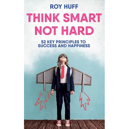Think Smart Not Hard: 52 Key Principles to Success and Happiness