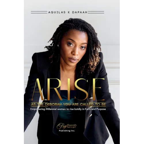 Arise, As The Deborah You Are Called to Be: Empowering Millennial Women to Rise Boldly in Faith and Purpose
