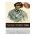 The Five Civilized Tribes: The History of the Cherokee, Chickasaw, Choctaw, Creek, and Seminole