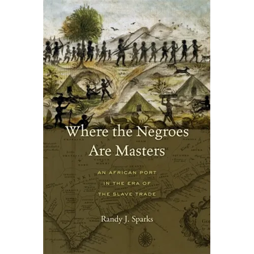 Where the Negroes Are Masters: An African Port in the Era of the Slave Trade