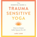 The Essential Guide to Trauma Sensitive Yoga: How to Create Safer Spaces for All