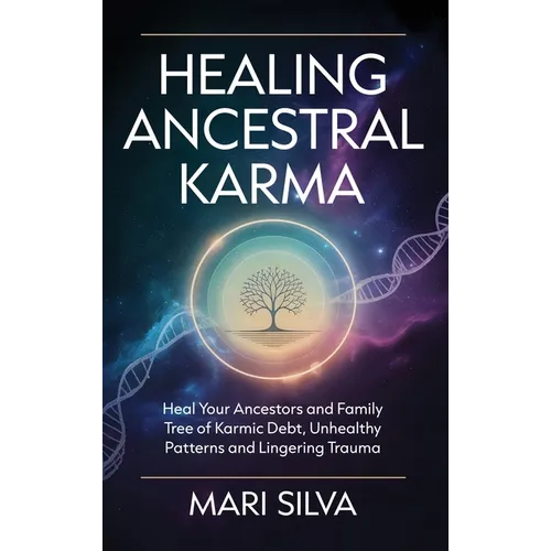 Healing Ancestral Karma: Heal Your Ancestors and Family Tree of Karmic Debt, Unhealthy Patterns and Lingering Trauma