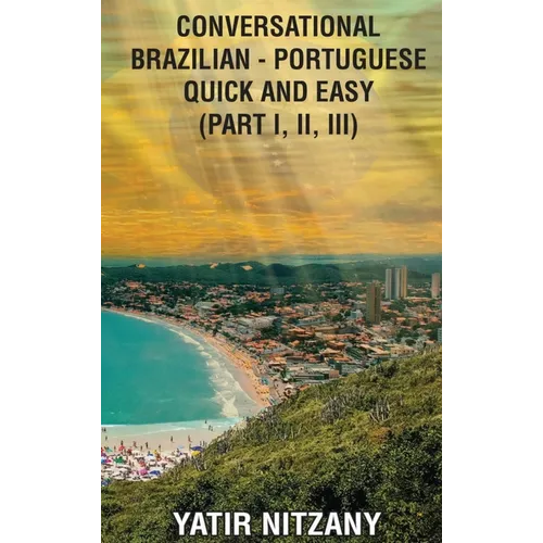 Conversational Brazilian Portuguese Quick and Easy: Part 1, 2, and 3