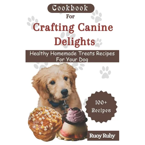 Cookbook For Crafting Canine Delights: Easy and affordable homemade treats for your pet with recipes for frozen, dental, baked, Non-Baked treats and m - Paperback