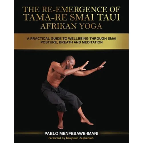 The Re-emergence of Tama-re Smai Taui Afrikan Yoga: A Practical Guide to Wellbeing Through Smai Posture, Breath and Meditation