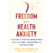 Freedom from Health Anxiety: Understand and Overcome Obsessive Worry about Your Health or Someone Else's and Find Peace of Mind