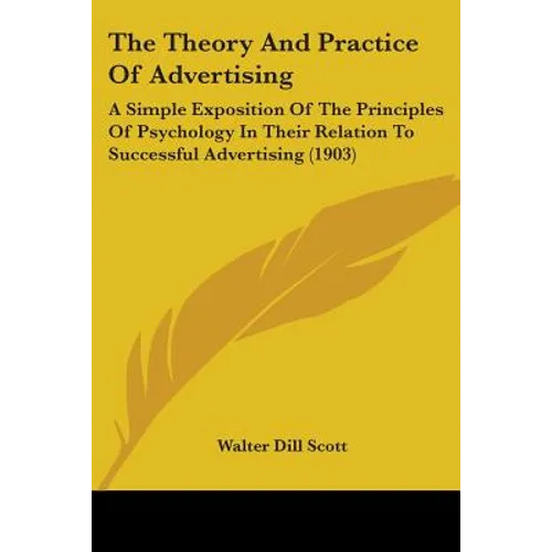 The Theory And Practice Of Advertising: A Simple Exposition Of The Principles Of Psychology In Their Relation To Successful Advertising (1903)