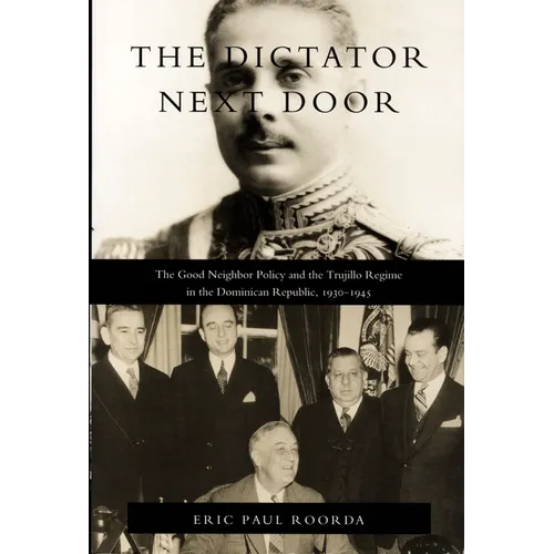 The Dictator Next Door: The Good Neighbor Policy and the Trujillo Regime in the Dominican Republic, 1930-1945